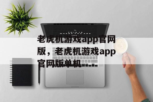 老虎机游戏app官网版，老虎机游戏app官网版单机