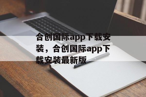 合创国际app下载安装，合创国际app下载安装最新版