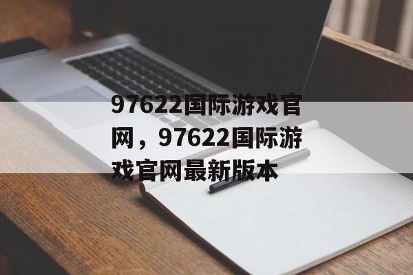 97622国际游戏官网，97622国际游戏官网最新版本