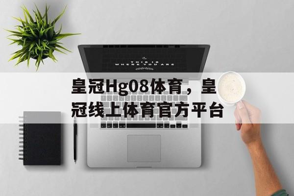 皇冠Hg08体育，皇冠线上体育官方平台