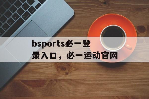 bsports必一登录入口，必一运动官网