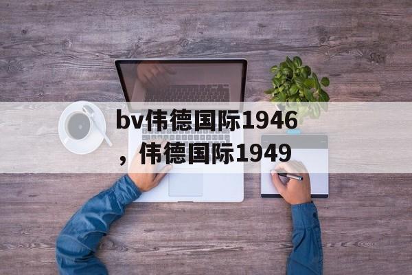 bv伟德国际1946，伟德国际1949